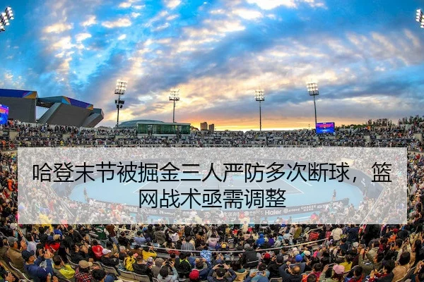哈登末节被掘金三人严防多次断球，篮网战术亟需调整