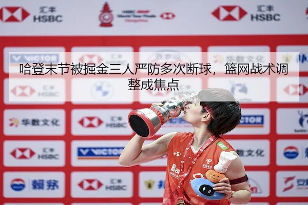哈登末节被掘金三人严防多次断球，篮网战术调整成焦点